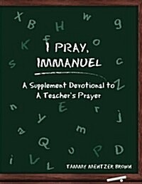 I Pray Immanuel: A Supplement Devotional to a Teachers Prayer (Paperback)