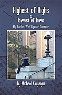 Highest of Highs to Lowest of Lows: My Battles with Bipolar Disorder (Paperback)