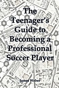 The Teenagers Guide to Becoming a Professional Soccer Player (Paperback)