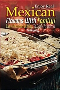 Enjoy Real Mexican Flavors with Family!: Easy Mexican Dishes to Cook at Home (Paperback)