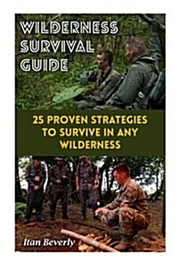 Wilderness Survival Guide: 25 Proven Strategies to Survive in Any Wilderness (Paperback)
