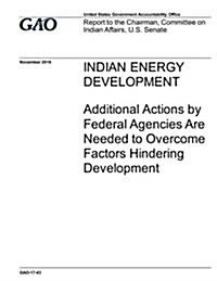 Indian Energy Development: Additional Actions by Federal Agencies Are Needed to Overcome Factors Hindering Development (Paperback)