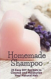 Homemade Shampoo: 25 Easy Recipes to Cleanse and Moisturize Your Natural Hair (Paperback)