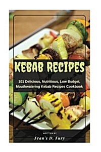 Kebab Recipes: 101 Delicious, Nutritious, Low Budget, Mouthwatering Kebab Recipes Cookbook (Paperback)