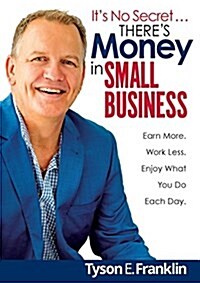 Its No Secret... Theres Money in Small Business: Earn More. Work Less. Enjoy What You Do Each Day. (Paperback)