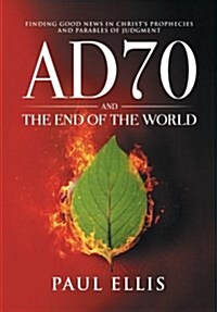 Ad70 and the End of the World: Finding Good News in Christs Prophecies and Parables of Judgment (Paperback)