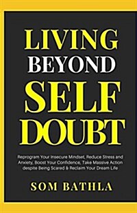 Living Beyond Self Doubt: Conquer Insecurity, Boost Self Confidence, Improve Decision Making, and Reclaim Your Self Esteem (Paperback)