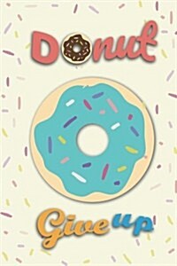 Donut Give Up Planner: Weekly / Monthly Planner, January 2018 - December 2018, 6x9 (Paperback)