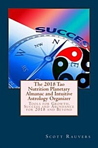 The 2018 Tao Nutrition Planetary Almanac and Intuitive Astrology Organizer: Tools for Growth, Success and Abundance for 2018 and Beyond (Paperback)