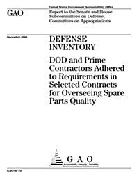 Defense Inventory: Dod and Prime Contractors Adhered to Requirements in Selected Contracts for Overseeing Spare Parts Quality (Paperback)