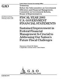 Fiscal Year 2003 U.S. Government Financial Statements: Sustained Improvement in Federal Financial Management Is Crucial to Addressing Our Nations Fut (Paperback)