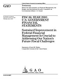 Fiscal Year 2003 U.S. Government Financial Statements: Sustained Improvement in Federal Financial Management Is Crucial to Addressing Our Nations Fut (Paperback)