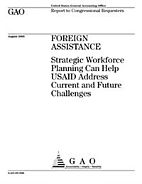 Foreign Assistance: Strategic Workforce Planning Can Help Usaid Address Current and Future Challenges (Paperback)