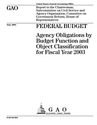 Gao-04-834 Federal Budget: Agency Obligations by Budget Function and Object Classification for Fiscal Year 2003 (Paperback)