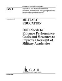Military Education: Dod Needs to Enhance Performance Goals and Measures to Improve Oversight of Military Academies (Paperback)