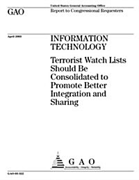 Information Technology: Terrorist Watch Lists Should Be Consolidated to Promote Better Integration and Sharing (Paperback)