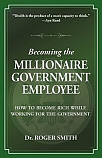 Becoming the Millionaire Government Employee: How to Become Rich While Working for the Government (Paperback)