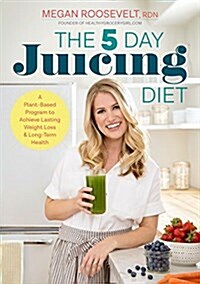 The 5-Day Juicing Diet: A Plant-Based Program to Achieve Lasting Weight Loss & Long Term Health (Paperback)
