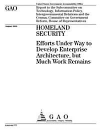 Homeland Security: Efforts Under Way to Develop Enterprise Architecture, But Much Work Remains (Paperback)