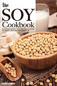 The Soy Cookbook: 40 Natural Recipes - Discover How to Use Soy as a Meat, Flour, and Dairy Substitute (Paperback)