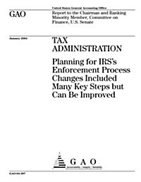Tax Administration: Planning for IRSs Enforcement Process Changes Included Many Key Steps But Can Be Improved (Paperback)
