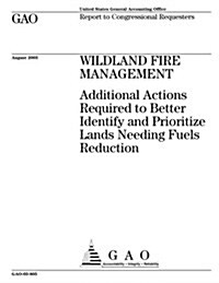 Wildland Fire Management: Additional Actions Required to Better Identify and Priorities Lands Needing Fuels Reduction (Paperback)