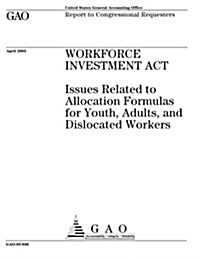 Workforce Investment ACT: Issues Related to Allocation Formulas for Youth, Adults, and Dislocated Workers (Paperback)