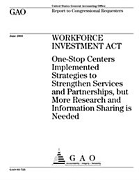 Workforce Investment ACT: One-Stop Centers Implemented Strategies to Strengthen Services and Partnerships, But More Research and Information Sha (Paperback)