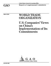 World Trade Organization: U.S. Companies Views on Chinas Implementation of Its Commitments (Paperback)