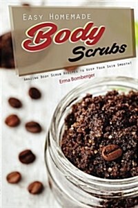 Easy Homemade Body Scrubs: Amazing Body Scrub Recipes to Keep Your Skin Smooth! (Paperback)