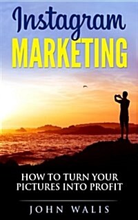 Instagram Marketing: How to Turn Your Pictures Into Profit (Paperback)