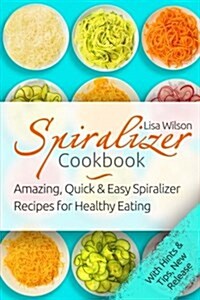 Spiralizer Cookbook: Amazing, Quick and Easy Spiralizer Recipes for Healthy Eati (Paperback)