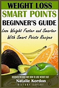 Weight Loss Smart Points Beginners Guide: Lose Weight Faster and Smarter with Smart Points Recipes (Paperback)