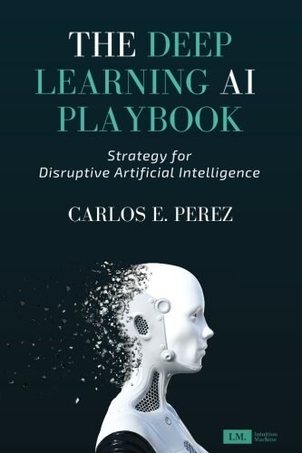 The Deep Learning AI Playbook: Strategy for Disruptive Artificial Intelligence (Paperback)