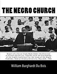 The Negro Church: Report of a Social Study Made Under the Direction of Atlanta University; Together with the Proceedings of the Eighth C (Paperback)