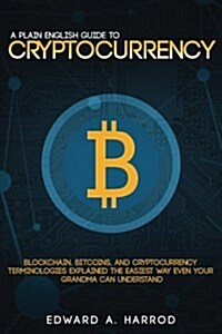 A Plain English Guide to Cryptocurrency: Blockchain, Bitcoins, and Cryptocurrency Terminologies Explained the Easiest Way Even Your Grandma Can Unders (Paperback)