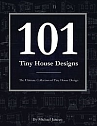 101 Tiny House Designs: The Ultimate Collection of Tiny House Design (Paperback)