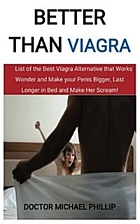 Better Than Viagra: List of the Best Viagra Alternative That Works Wonder and Make Your Penis Bigger, Last Longer in Bed and Make Her Scre (Paperback)
