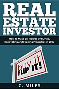 Real Estate Investor: How to Make Six Figures by Buying, Renovating and Flipping Properties in 2017 (Paperback)