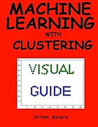 Machine Learning with Clustering: A Visual Guide for Beginners with Examples in Python 3 (Paperback)