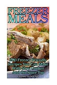 Freezer Meals: 200 Freezer Friendly Recipes You Can Make with Slow Cooker and on Stove Top: (Crock Pot, Crock Pot Cookbook, Crock Pot (Paperback)