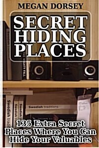 Secret Hiding Places: 135 Extra Secret Places Where You Can Hide Your Valuables (Paperback)