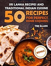 Sri Lanka Recipes and Traditional Indian Cuisine.: Cookbook: 50 Recipes for Perfect Home Cooking. (Paperback)