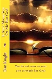 It Aint about You or Me But God: You Do Not Come in Your Own Strength But Gods (Paperback)