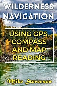 Wilderness Navigation: Using GPS, Compass and Map Reading: (How to Survive in the Wilderness, Wilderness Survival) (Paperback)