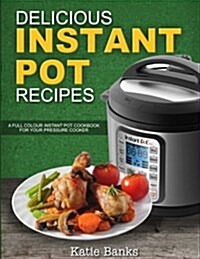 Delicious Instant Pot Recipes: A Full Colour Instant Pot Cookbook for Your Pressure Cooker (Paperback)