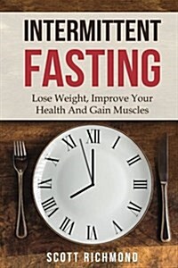 Intermittent Fasting: Lose Weight, Improve Your Health and Gain Muscles (Paperback)