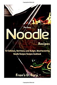 The Easy Noodle Recipes: 101 Delicious, Nutritious, Low Budget, Mouthwatering Noodle Recipes Cookbook (Paperback)