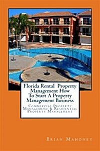 Florida Rental Property Management How to Start a Property Management Business: Commercial Property Management & Residential Property Management (Paperback)