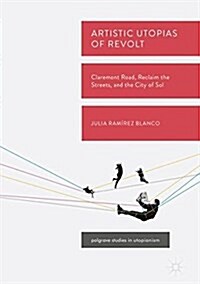 Artistic Utopias of Revolt: Claremont Road, Reclaim the Streets, and the City of Sol (Hardcover, 2018)